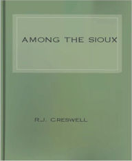 Title: Among The Sioux: A Story of the Twin Cities and the Two Dakotas! A Religion/History Classic By R.J. Creswell!, Author: R.J. Creswell