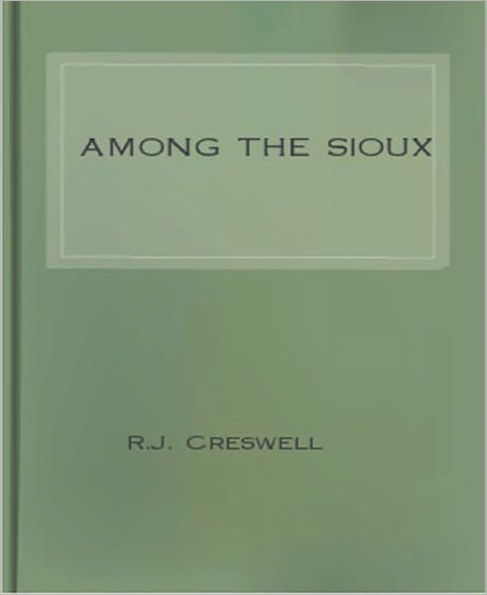 Among The Sioux: A Story of the Twin Cities and the Two Dakotas! A Religion/History Classic By R.J. Creswell!