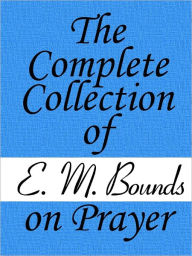 Title: The Complete Collection of E. M. Bounds on Prayer, Author: E. M. Bounds