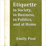 Title: Etiquette: In Society, in Business, in Politics and at Home! A Classic By Emily Post! AAA+++, Author: EMILY POST