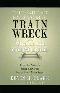 Title: The Great Economic Train Wreck: When America Went Off the Rails, Author: Kevin Clark