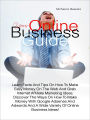 Your Online Business Guide: Learn Facts And Tips On How To Make Easy Money On The Web And Grab Internet Affiliate Marketing Ideas, Discover The Ways On How To Make Money With Google Adsense And Adwords And A Wide Variety Of Online Business Ideas!