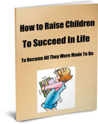 Title: How to Raise Children To Succeed In Life To Become All They Were Made To Be, Author: Sandy Hall