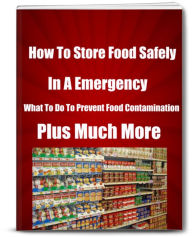 Title: How To Store Food Safely In A Emergency Know-What To Do To Prevent Food Contamination-Plus Much More, Author: Sandy Hall