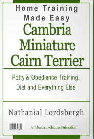 Title: Potty And Obedience Training, Diet And Everything Else For Your Cambria Miniature Cairn Terrier, Author: Nathanial Lordsburgh