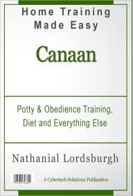 Title: Potty And Obedience Training, Diet And Everything Else For Your Canaan, Author: Nathanial Lordsburgh