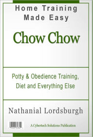 Title: Potty And Obedience Training, Diet And Everything Else For Your Chow Chow, Author: Nathanial Lordsburgh