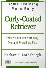 Title: Potty And Obedience Training, Diet And Everything Else For Your Curly Coated Retriever, Author: Nathanial Lordsburgh