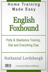 Title: Potty And Obedience Training, Diet And Everything Else For Your English Foxhound, Author: Nathanial Lordsburgh