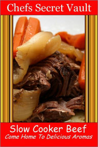 Title: Slow Cooker Beef - Come Home to Delicious Aromas, Author: Chefs Secret Vault