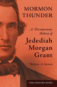 Title: Mormon Thunder: A Documentary History of Jedediah Morgan Grant, Author: Gene A. Sessions