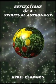 Title: Refections of a Spiritual Astronaut: Messages From Spirit Guides: Book I, Author: April Crawford