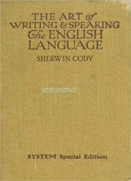 Title: The Art of Writing & Speaking the English Language: A Word-Study and Composition & Rhetoric Classic By Sherwin Cody!, Author: Sherwin Cody