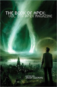 Title: The Book of Apex: Volume 1 of Apex Magazine, Author: Jason Sizemore