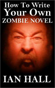 Title: How To Write Your Own Zombie Novel, Author: Ian Hall