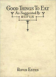 Title: Good Things To Eat As Suggested By Rufus: A Collection of Practical Recipes for Preparing Meats, Game, Fowl, Fish, Puddings, Pastries, Etc., Author: Rufus Estes