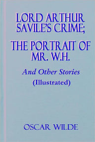 Title: Lord Arthur Savile's Crime; The Portrait of Mr. W.H. And Other Stories (Illustrated), Author: Oscar Wilde