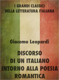 Title: Discorso di un italiano intorno alla poesia romantica, Author: Giacomo Leopardi