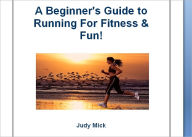 Title: A Beginner's Guide To Running For Fitness And Fun, Author: Judy Mick