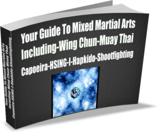 Your Guide To Mixed Martial Arts Including-Wing Chun-Muay Thai Capoeira-HSING-I-Hapkido-Shootfighting
