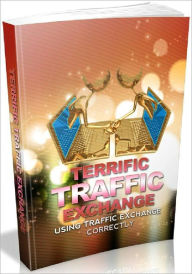 Title: Terrific Traffic Exchange - Using Traffic Exchange Correctly, Author: Joye Bridal