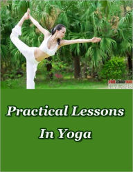 Title: Practical Lessons In Yoga -- Yoga Lessons From Beginner Up~Meditation!~ Great Ebook, Author: SRI SWAMI SIVANANDA