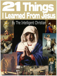 Title: 21 Things I Learned From Jesus, Author: The Intelligent Christian