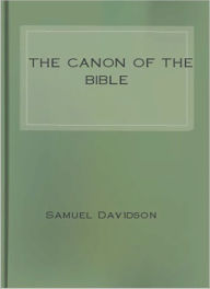 Title: The Canon Of The Bible: Its Formation, History, and Fluctuations! A Classic By Samuel Davidson!, Author: Samuel Davidson