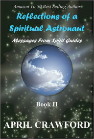 Title: Reflections of a Spiritual Astronaut: Messages From Spirit Guides: Book Ii, Author: April Crawford