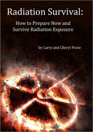 Title: Radiation Survival - How to Prepare Now and Survive Radiation Exposure, Author: Larry Poole