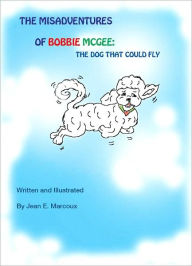 Title: The Misadventures of Bobbie McGee: The Dog That Could Fly, Author: Jean Marcoux