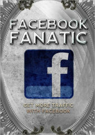 Title: Facebook Fanatic: Get More Traffic With Facebook, Author: Anonymous