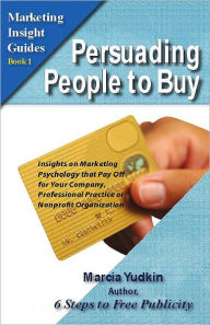 Title: Persuading People to Buy: Insights on Marketing Psychology That Pay Off for Your Company, Professional Practice, or Nonprofit Organization, Author: Marcia Yudkin