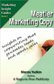 Title: Meatier Marketing Copy: Insights on Copywriting That Generates Leads and Sparks Sales, Author: Marcia Yudkin