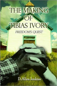 Title: The Making of Tibias Ivory: Freedom's Quest, Author: D. Allen Jenkins