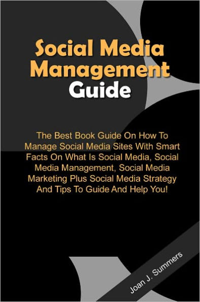 Social Media Management Guide: The Best Book Guide On How To Manage Social Media Sites With Smart Facts On What Is Social Media, Social Media Management, Social Media Marketing Plus Social Media Strategy And Tips To Guide And Help You!