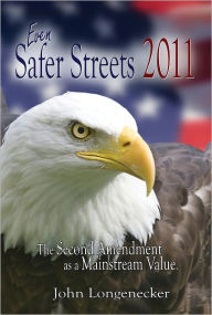 Title: Even Safer Streets 2011 - The Second Amendment as a Mainstream Value, Author: John Longenecker