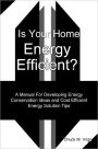 Is Your Home Energy Efficient?: A Manual For Developing Energy Conservation Ideas and Cost Efficient Energy Solution Tips