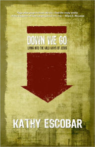 Title: Down We Go: Living Into the Wild Ways of Jesus, Author: Kathy Escobar