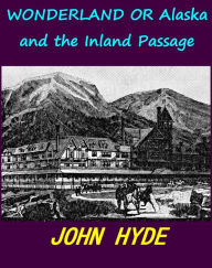 Title: WONDERLAND OR Alaska and the Inland Passage, Author: JOHN HYDE