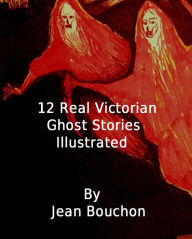 Title: 12 Real Victorian Ghost Stories Illustrated, Author: Jean Bouchton