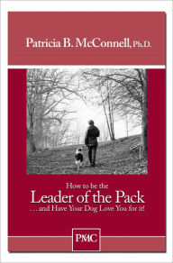 Title: How to be the Leader of the Pack...and Have Your Dog Love You for it!, Author: Patricia B. McConnell