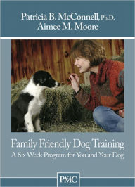 Title: Family Friendly Dog Training: A Six-Week Program for You and Your Dog, Author: Patricia B. McConnell