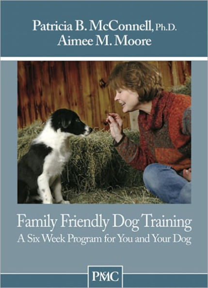 Family Friendly Dog Training: A Six-Week Program for You and Your Dog