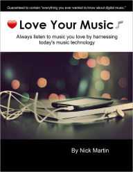 Title: Love Your Music - Always listen to music you love by harnessing today's digital music technology, Author: Nick Martin