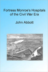 Title: Fortress Monroe's Hospitals of the Civil War Era, Illustrated., Author: John Abbott