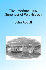 Title: The Investment and Surrender of Port Hudson, Illustrated., Author: John Abbott