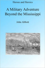 Title: A Military Adventure Beyond the Mississippi, Illustrated, Author: John Abbott