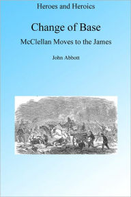 Title: Change of Base: McClellans Move to the James, Illustrated, Author: John Abbott