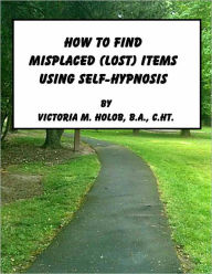 Title: HOW TO FIND MISPLACED (LOST) ITEMS USING SELF-HYPNOSIS, Author: Victoria M. Holob